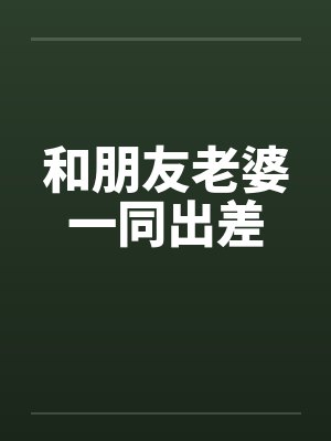 和朋友老婆一同出差