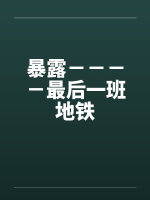 暴露－－－－最后一班地铁by佚名