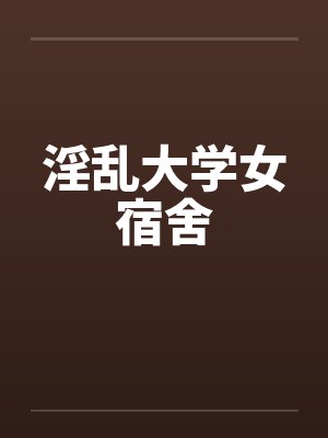 淫乱大学女宿舍笔趣阁无弹窗