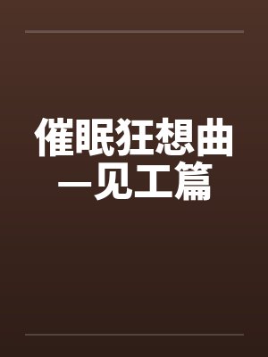 催眠狂想曲—见工篇by佚名