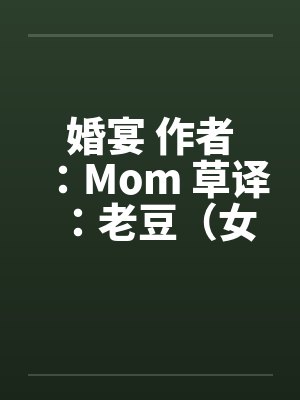 婚宴 作者：Mom 草译：老豆（女性视角的偷情文–经典）