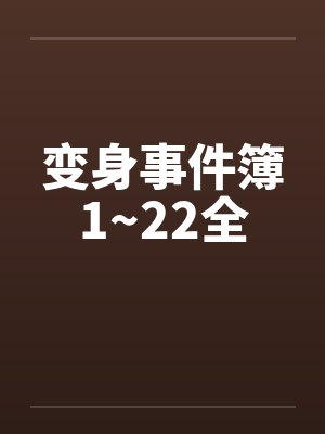 变身事件簿1~22全by佚名笔趣阁无弹窗