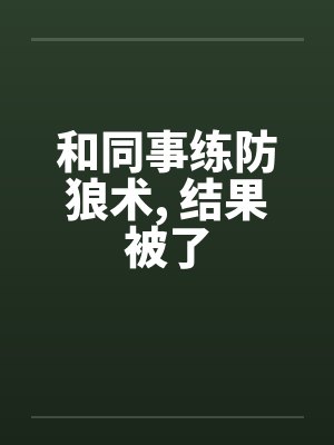 和同事练防狼术， 结果被了