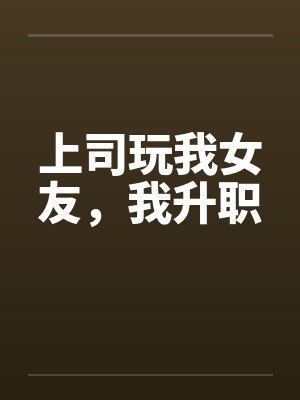上司玩我女友，我升职