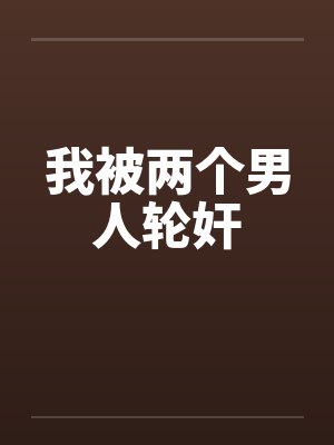 我被两个男人轮奸