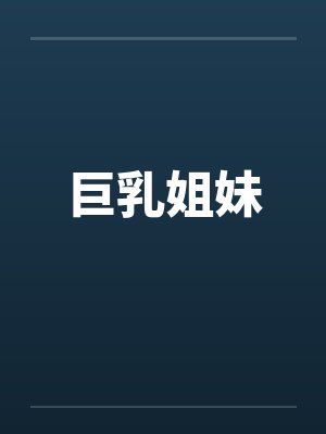 巨乳姐妹笔趣阁无弹窗
