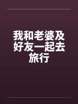 我和老婆及好友一起去旅行
