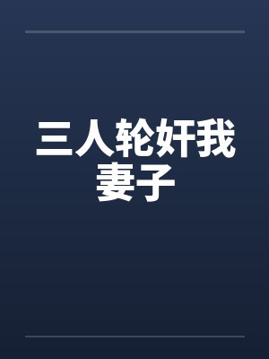 三人轮奸我妻子by佚名