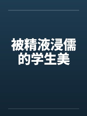 被精液浸儒的学生美笔趣阁无弹窗
