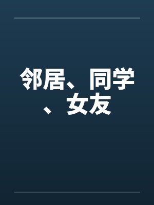 邻居、同学、女友笔趣阁无弹窗