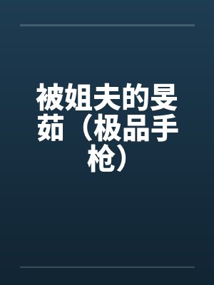 被姐夫的旻茹（极品手枪）by佚名