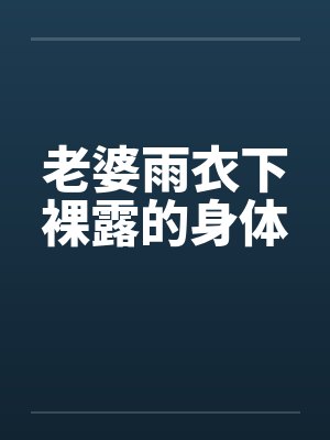 老婆雨衣下裸露的身体
