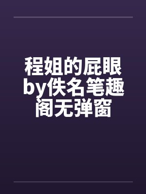 程姐的屁眼by佚名笔趣阁无弹窗