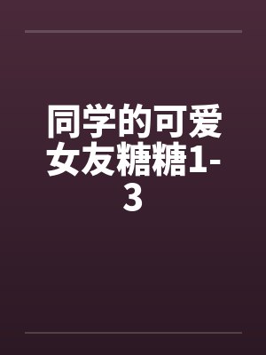 同学的可爱女友糖糖1-3