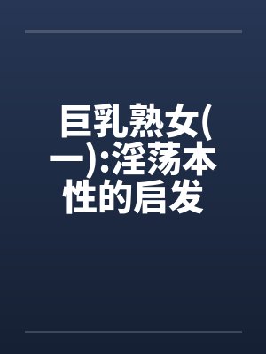 巨乳熟女(一):淫荡本性的启发