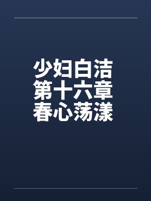 少妇白洁 第十六章 春心荡漾 下