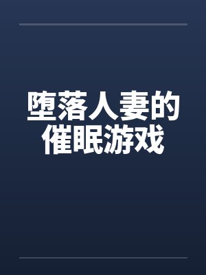 堕落人妻的催眠游戏笔趣阁无弹窗