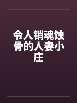 令人销魂蚀骨的人妻小庄by佚名