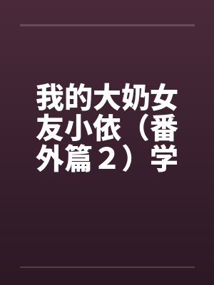 我的大奶女友小依（番外篇２）学姐重逢！