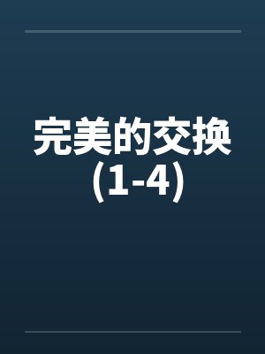 完美的交换 (1-4)by佚名笔趣阁无弹窗
