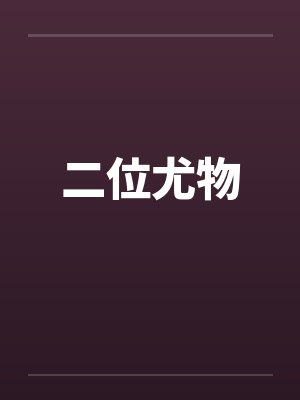 二位尤物by佚名笔趣阁无弹窗