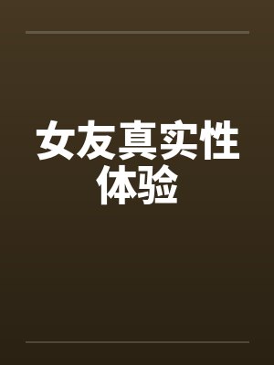 女友真实性体验