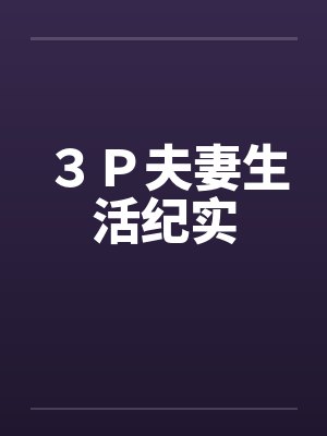 ３Ｐ夫妻生活纪实by佚名