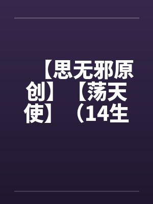 【思无邪原创】【荡天使】（14生日快乐 上）（重口不喜欢勿入）by佚名笔趣阁无弹窗