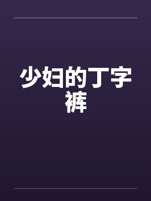 少妇的丁字裤by佚名笔趣阁无弹窗