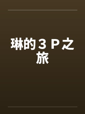 琳的３Ｐ之旅by佚名笔趣阁无弹窗