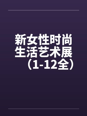 新女性时尚生活艺术展（1-12全）