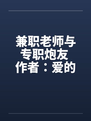 兼职老师与专职炮友 作者：爱的战士1笔趣阁无弹窗