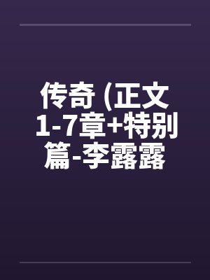 传奇 (正文1-7章+特别篇-李露露的噩梦) 作者：sjxsjxsjxby佚名笔趣阁无弹窗