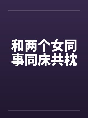和两个女同事同床共枕