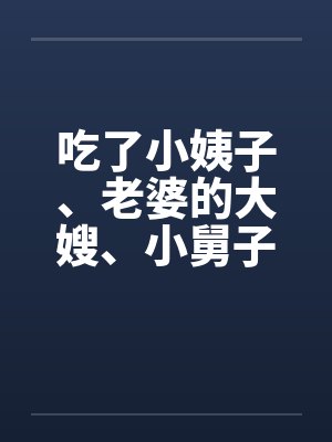 吃了小姨子、老婆的大嫂、小舅子的老婆by佚名