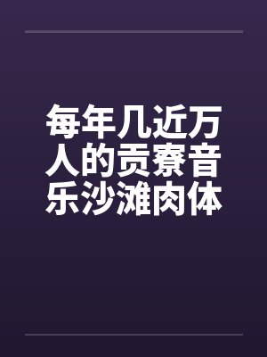 每年几近万人的贡寮音乐沙滩肉体派对by佚名笔趣阁无弹窗