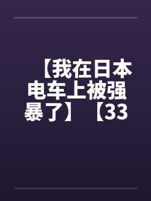 【我在日本电车上被强暴了】【33.5KB】by佚名笔趣阁无弹窗