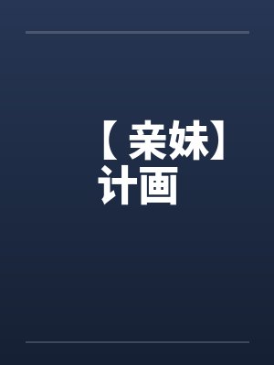 【 亲妹】计画笔趣阁无弹窗