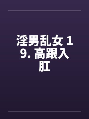 淫男乱女 19. 高跟入肛by佚名