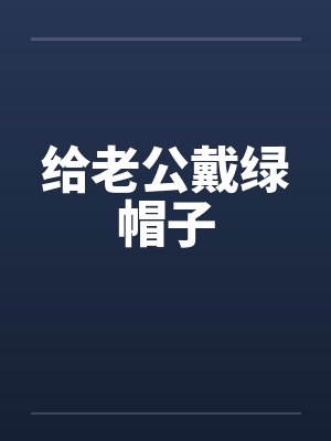 给老公戴绿帽子笔趣阁无弹窗