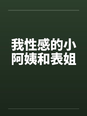 我性感的小阿姨和表姐笔趣阁无弹窗