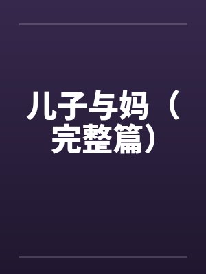 儿子与妈（完整篇）by佚名笔趣阁无弹窗