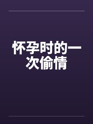 怀孕时的一次偷情by佚名笔趣阁无弹窗