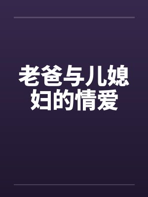 老爸与儿媳妇的情爱笔趣阁无弹窗