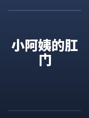 小阿姨的肛门笔趣阁无弹窗