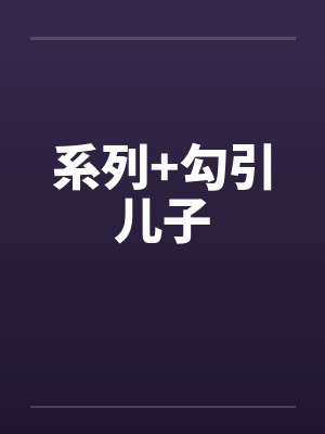 系列+勾引儿子by佚名