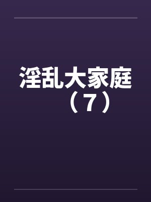 淫乱大家庭（７）