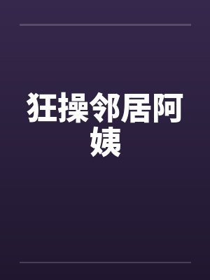 狂操邻居阿姨