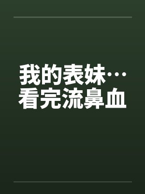 我的表妹…看完流鼻血