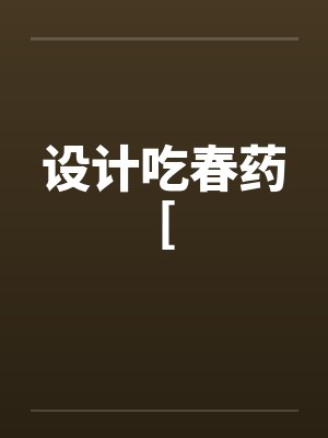 设计吃春药[by佚名笔趣阁无弹窗